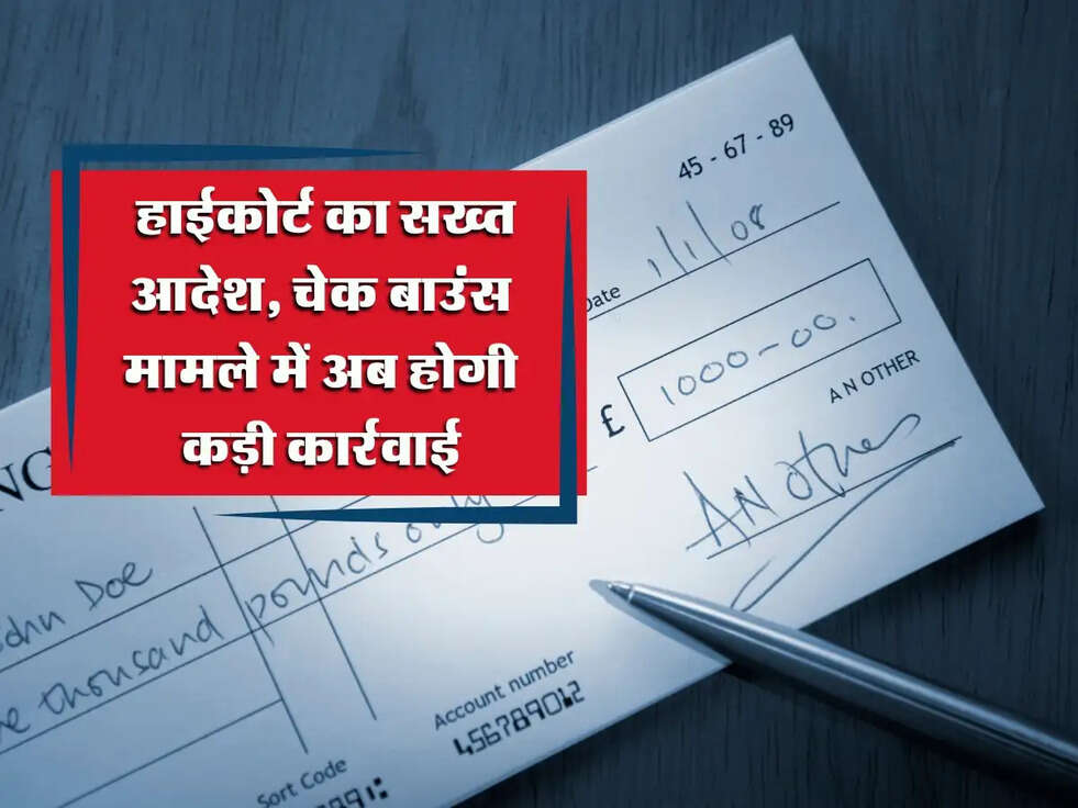 Cheque Bounce: हाईकोर्ट का सख्त आदेश, चेक बाउंस मामले में अब होगी कड़ी कार्रवाई