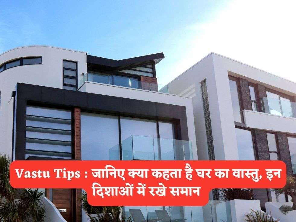Vastu Tips : जानिए क्या कहता है घर का वास्तु, इन दिशाओं में रखे समान 