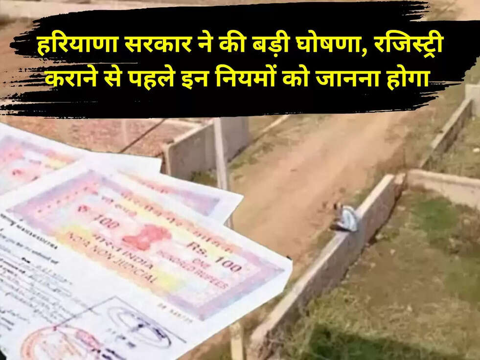 हरियाणा सरकार ने की बड़ी घोषणा,&nbsp;रजिस्ट्री कराने से पहले इन नियमों को जानना होगा&nbsp;