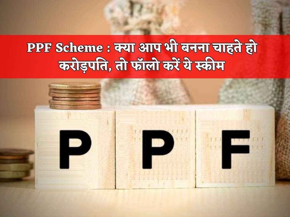 PPF Scheme : क्या आप भी बनना चाहते हो करोड़पति, तो फॉलो करें ये स्कीम&nbsp;