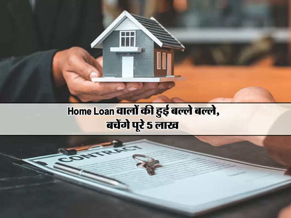 Home Loan वालों की हुई बल्ले बल्ले, बचेंगे पूरे 5 लाख&nbsp;