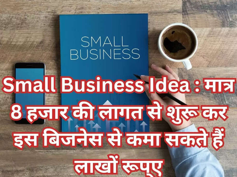Small Business Idea : मात्र 8 हजार की लागत से शुरू कर इस बिजनेस से कमा सकते हैं लाखों रूप्ए