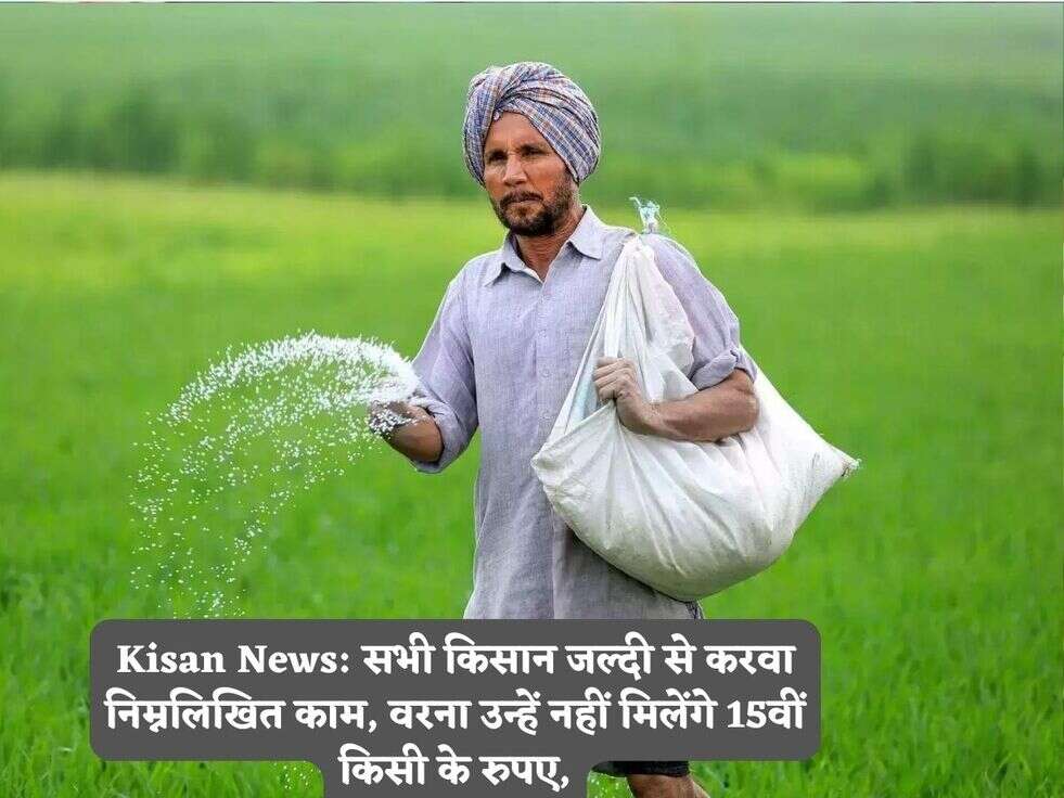 Kisan News: सभी किसान जल्दी से करवा निम्नलिखित काम,&nbsp;वरना उन्हें नहीं मिलेंगे 15वीं किसी के रुपए,