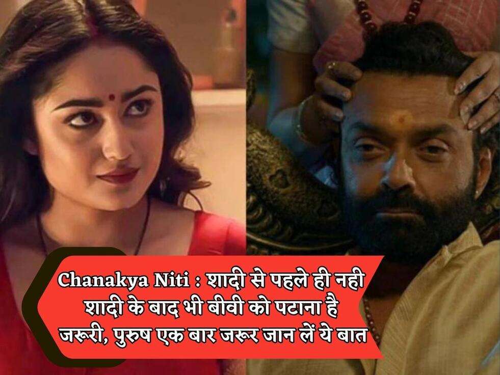 Chanakya Niti : शादी से पहले ही नही शादी के बाद भी बीवी को पटाना है जरूरी, पुरुष एक बार जरूर जान लें ये बात&nbsp;