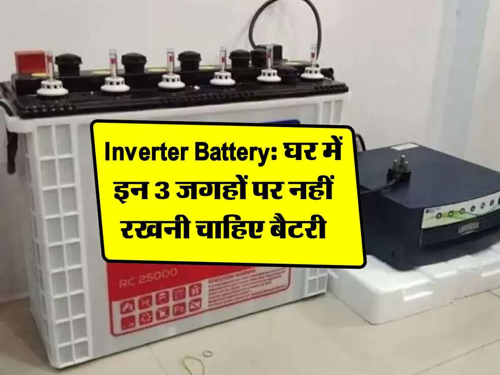 Inverter Battery: घर में इन 3 जगहों पर नहीं रखनी चाहिए बैटरी, कहीं आप तो नहीं कर रहे बड़ी गलती?