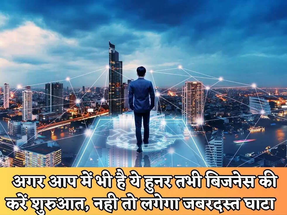 Business Tips : अगर आप में भी है ये हुनर तभी बिजनेस की करें शुरुआत, नही तो लगेगा जबरदस्त घाटा&nbsp;