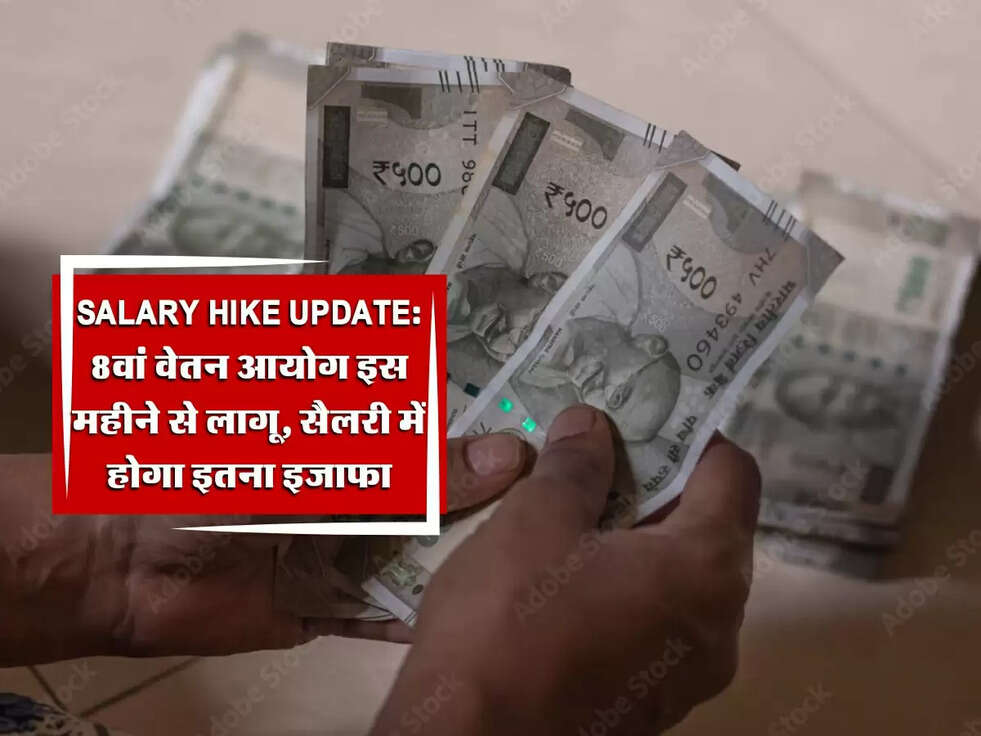 Salary Hike Update: 8वां वेतन आयोग इस महीने से लागू, सैलरी में होगा इतना इजाफा