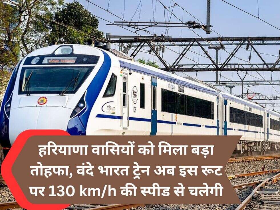 हरियाणा वासियों को मिला बड़ा तोहफा, वंदे भारत ट्रेन अब इस रूट पर 130 km/h की स्पीड से चलेगी