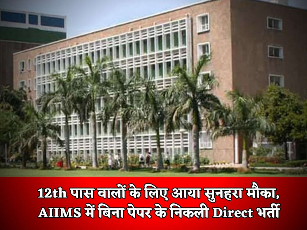 Jobs In Delhi : 12th पास वालों के लिए आया सुनहरा मौका, AIIMS में बिना पेपर के निकली Direct भर्ती 