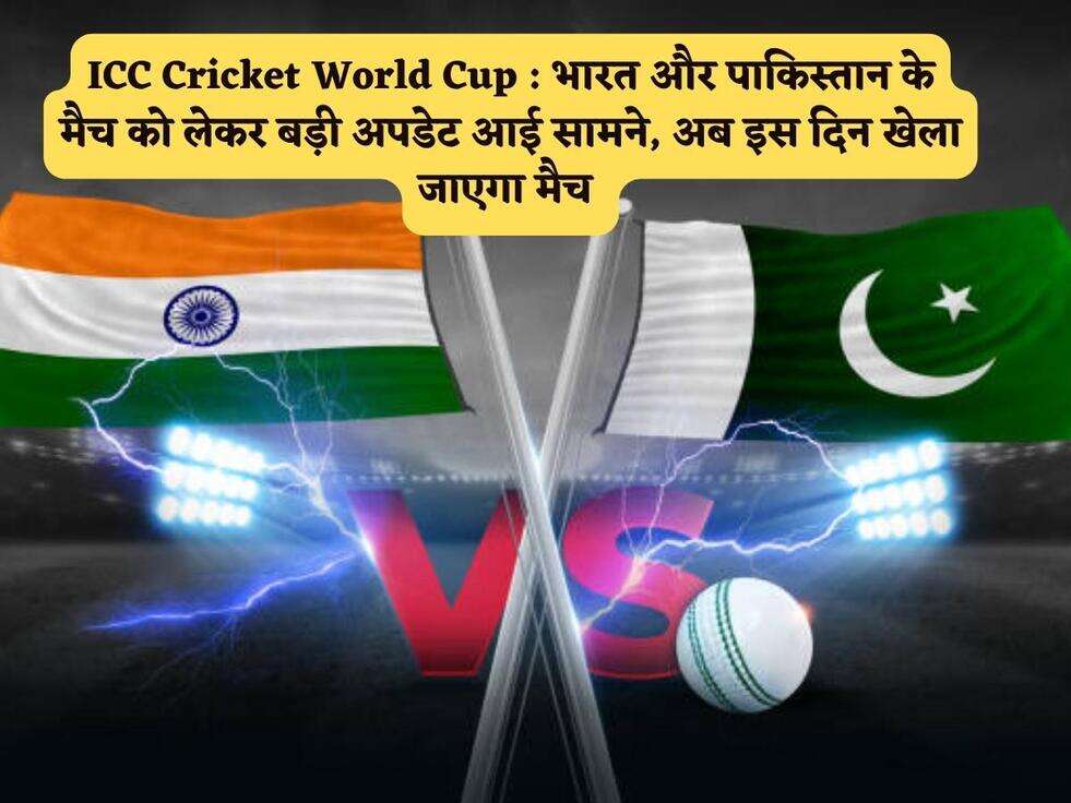 ICC Cricket World Cup : भारत और पाकिस्तान के मैच को लेकर बड़ी अपडेट आई सामने, अब इस दिन खेला जाएगा मैच 