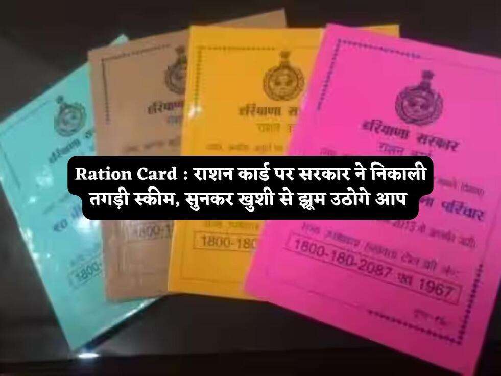 Ration Card : राशन कार्ड पर सरकार ने निकाली तगड़ी स्कीम, सुनकर खुशी से झूम उठोगे आप 