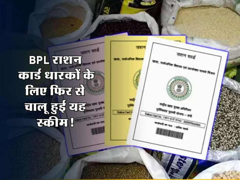BPL Ration Card: बीपीएल राशन कार्ड धारकों के लिए फिर से चालू हुई यह स्कीम, जानें कैसे मिलेगा लाभ!