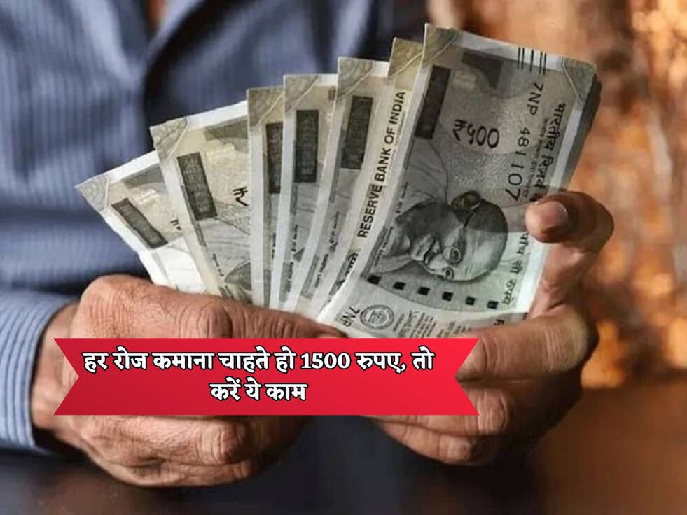 हर रोज कमाना चाहते हो 1500 रुपए, तो करें ये काम&nbsp;