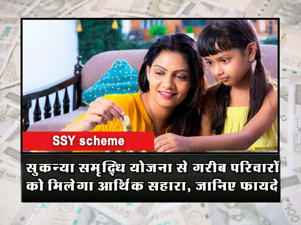 SSY: सुकन्या समृद्धि योजना से गरीब परिवारों को मिलेगा आर्थिक सहारा, जानिए फायदे