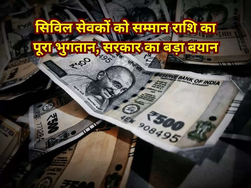 सिविल सेवकों को सम्मान राशि का पूरा भुगतान, सरकार का बड़ा बयान