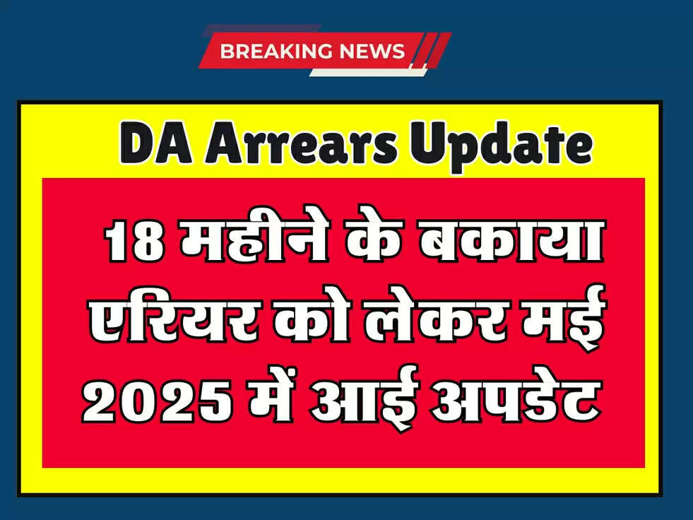 Da Arrears 2025 : 18 महीने के बकाया एरियर को लेकर मई 2025 में आई अपडेट&nbsp;