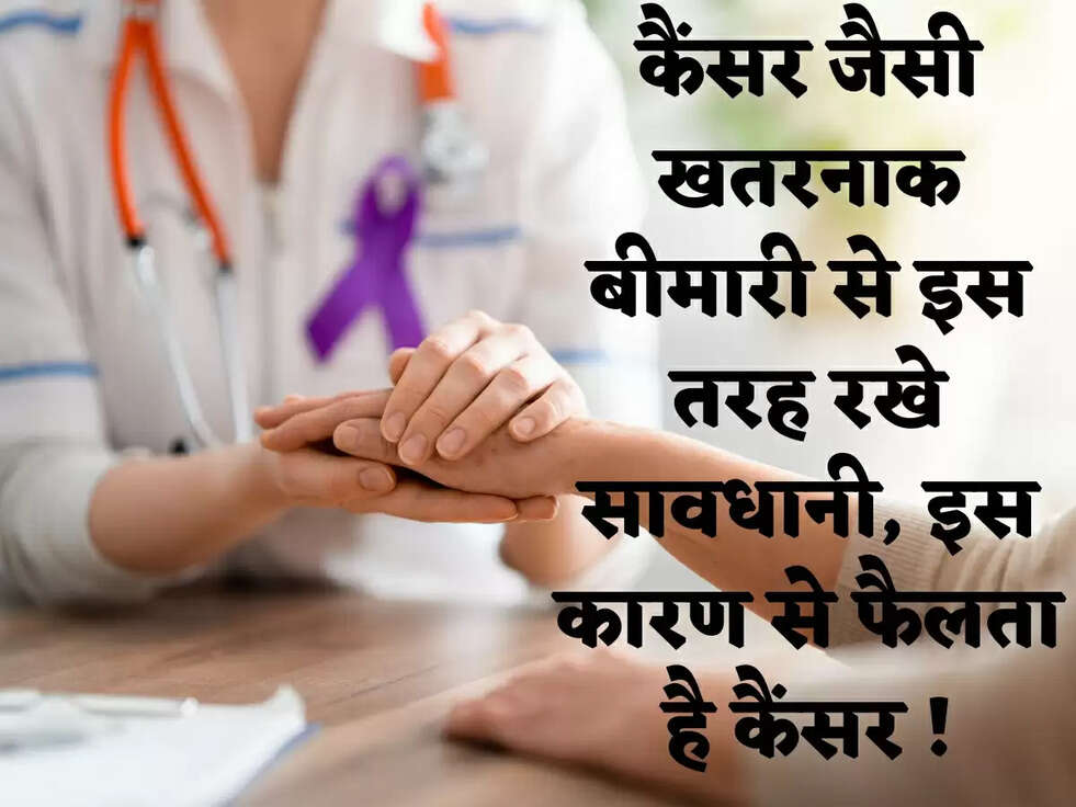 कैंसर जैसी खतरनाक बीमारी से इस तरह रखे सावधानी, इस कारण से फैलता है कैंसर !
