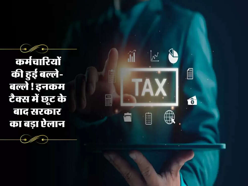 Income Tax : कर्मचारियों की हुई बल्ले-बल्ले! इनकम टैक्स में छूट के बाद सरकार का बड़ा ऐलान