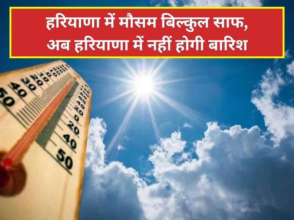 हरियाणा में मौसम बिल्कुल साफ, अब हरियाणा में नहीं होगी बारिश