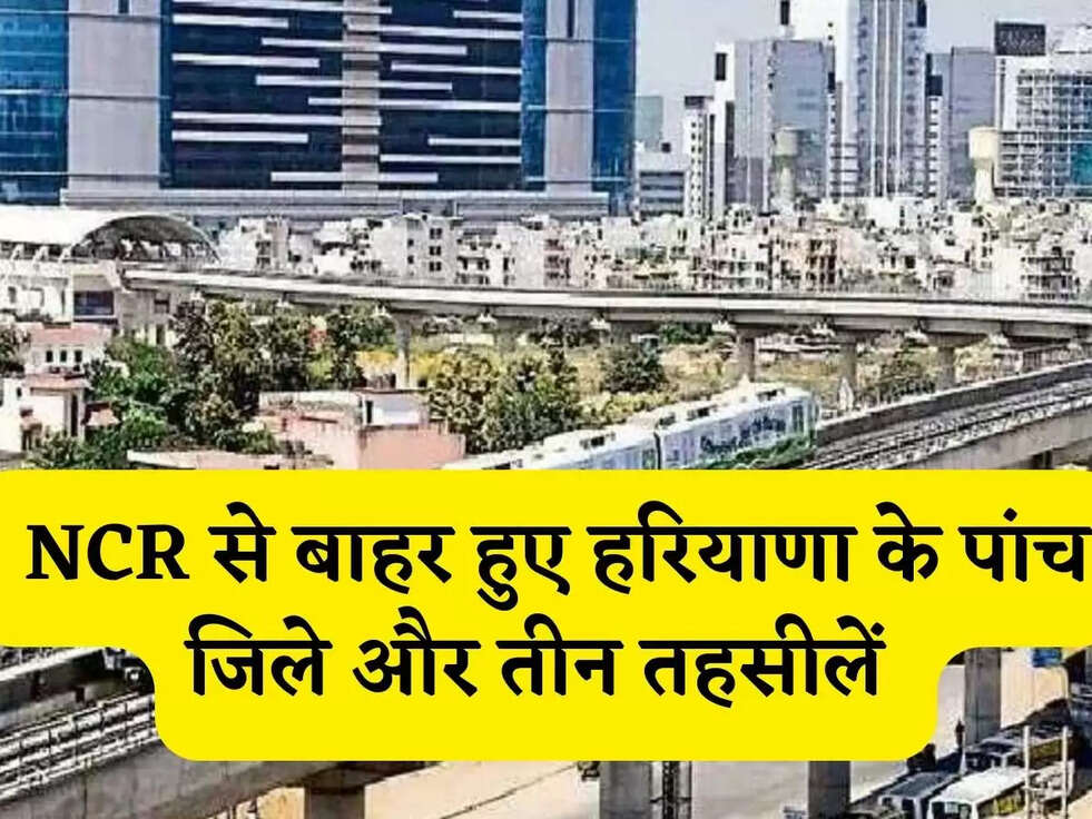 Haryana: NCR से बाहर हुए हरियाणा के पांच जिले और तीन तहसीलें 