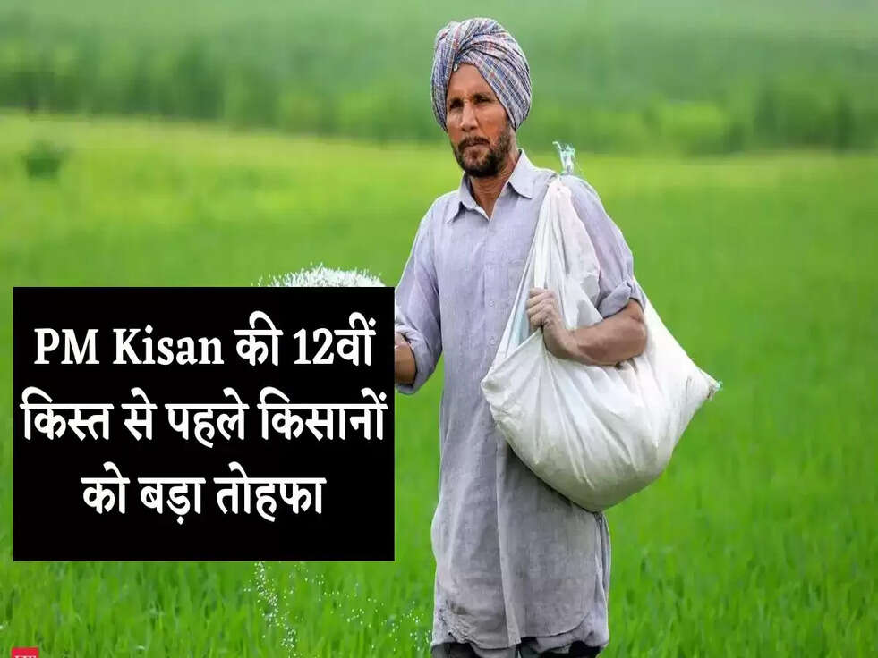 PM Kisan की 12वीं क&zwj;िस्&zwj;त से पहले क&zwj;िसानों को बड़ा तोहफा
