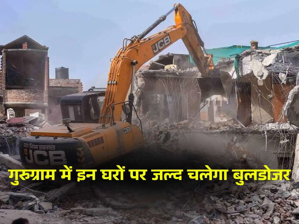गुरुग्राम में इन घरों पर जल्द चलेगा बुलडोजर