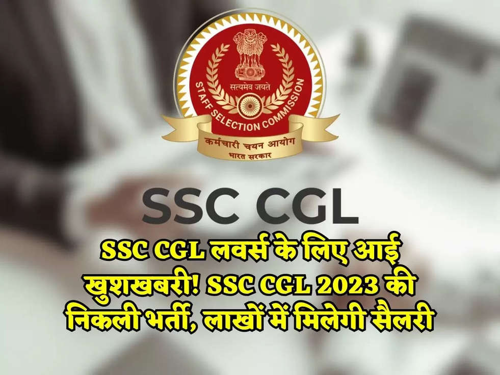 SSC CGL लवर्स के लिए आई खुशखबरी! SSC CGL 2023 की निकली भर्ती, लाखों में मिलेगी सैलरी