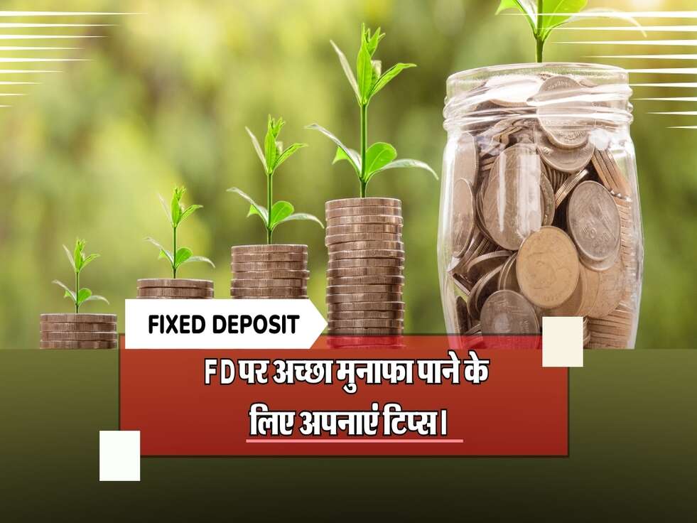 FD पर अच्छा मुनाफा पाने के लिए अपनाएं टिप्स।