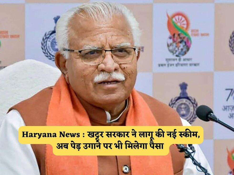 Haryana News : खट्टर सरकार ने लागू की नई स्कीम, अब पेड़ उगाने पर भी मिलेगा पैसा&nbsp;