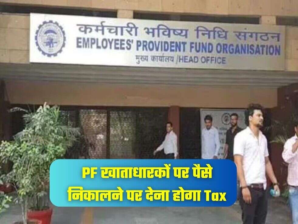 PF खाताधारकों पर पैसे निकालने पर देना होगा Tax