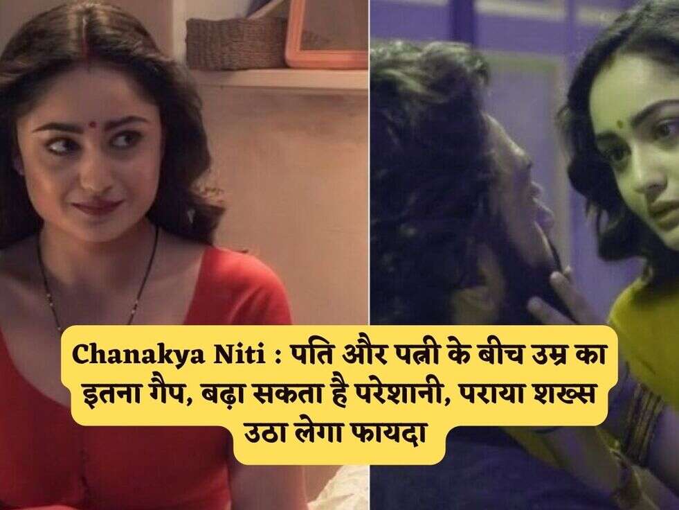 Chanakya Niti : पति और पत्नी के बीच उम्र का इतना गैप, बढ़ा सकता है परेशानी, पराया शख्स उठा लेगा फायदा 