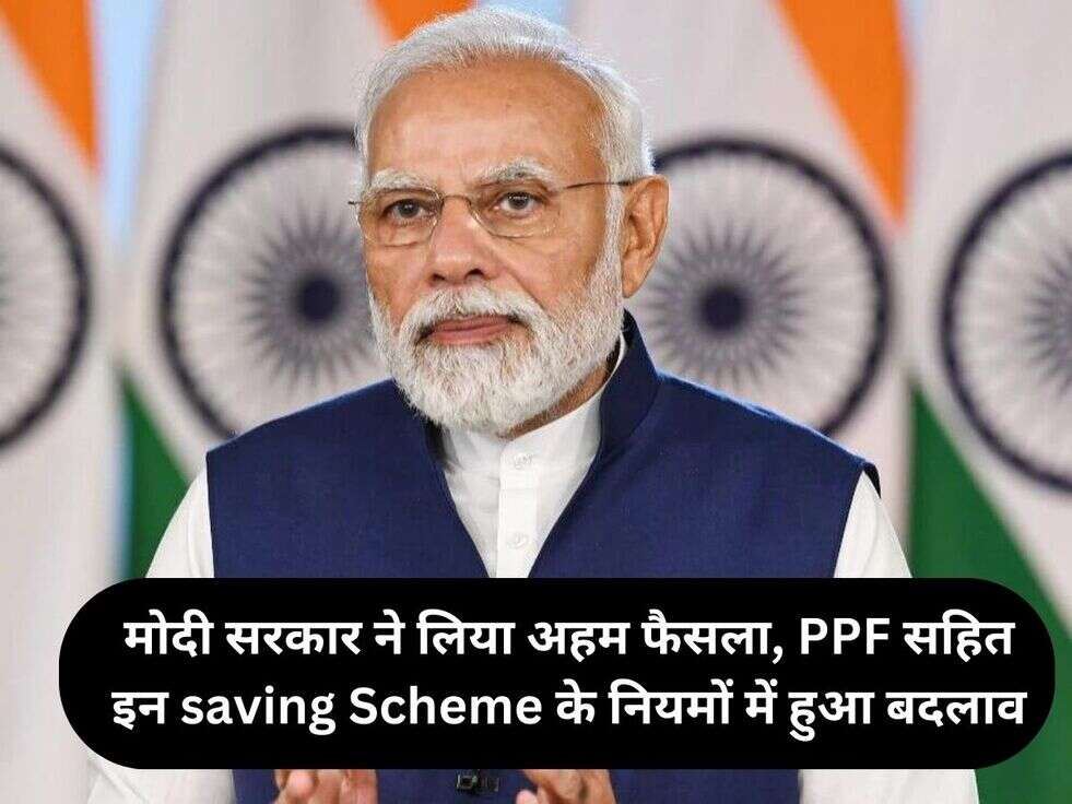 मोदी सरकार ने लिया अहम फैसला, PPF सहित इन saving Scheme के नियमों में हुआ बदलाव