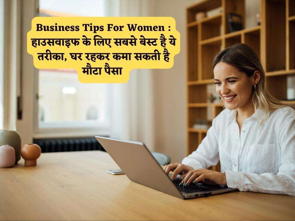 Business Tips For Women : हाउसवाइफ के लिए सबसे बेस्ट है ये तरीका, घर रहकर कमा सकती है मौटा पैसा&nbsp;