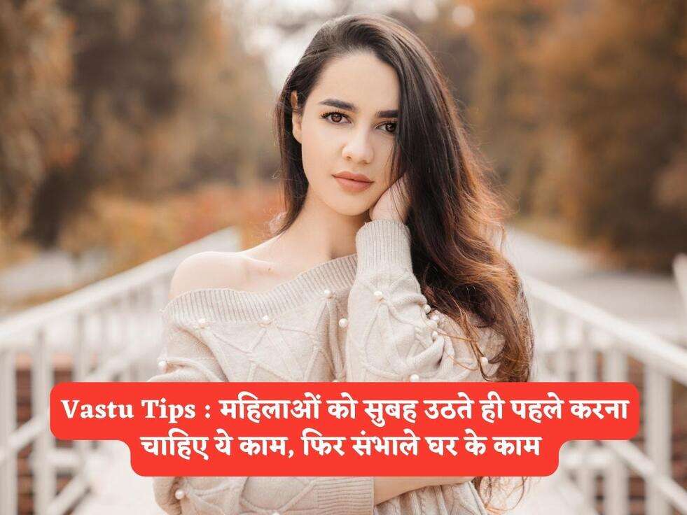 Vastu Tips : महिलाओं को सुबह उठते ही पहले करना चाहिए ये काम, फिर संभाले घर के काम&nbsp;