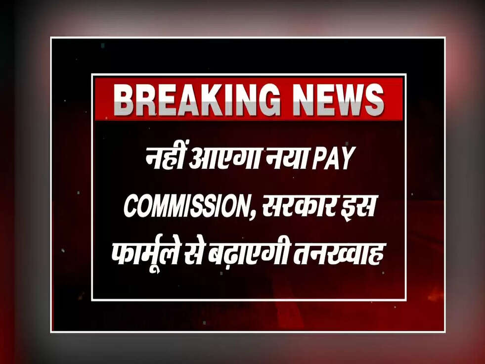 नहीं आएगा नया Pay Commission, सरकार इस फार्मूले से बढ़ाएगी तनख्वाह&nbsp;