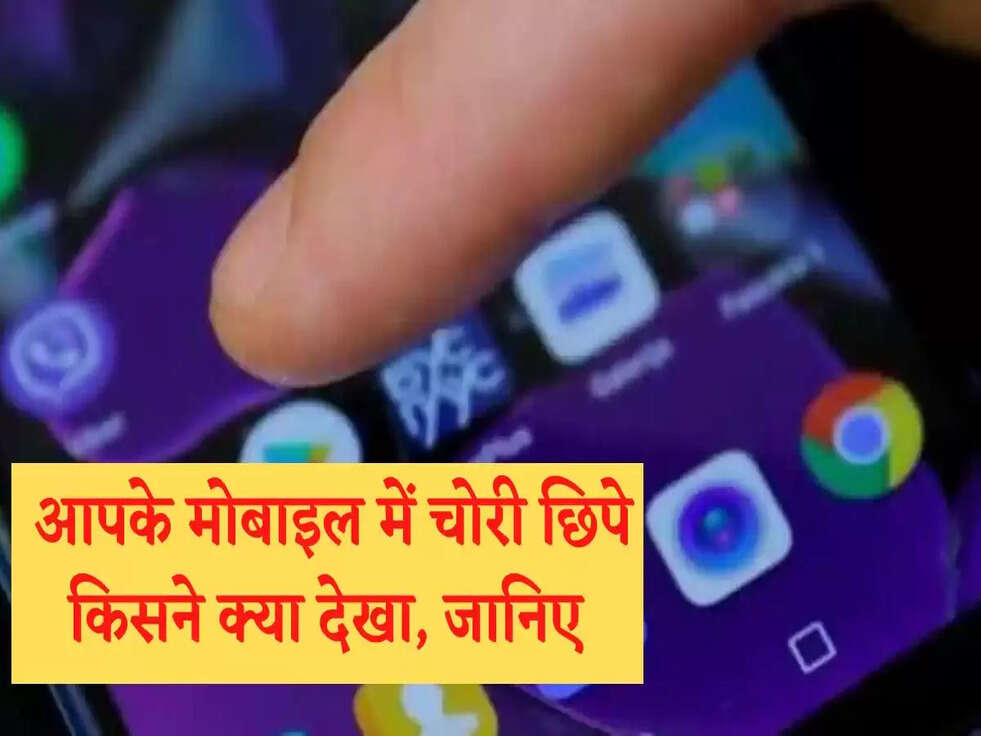 आपके मोबाइल में चोरी छिपे किसने क्या देखा, ऐसे करें आसान तरीके से पता&nbsp;