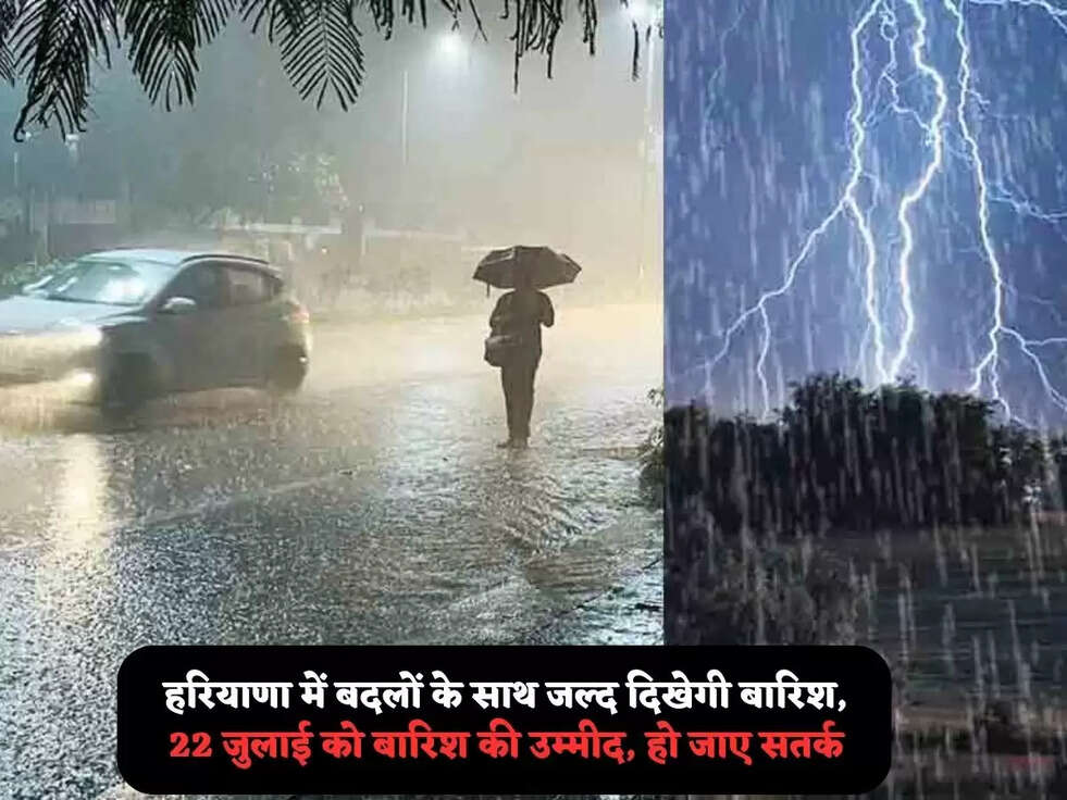 हरियाणा में बदलों के साथ&nbsp;जल्द दिखेगी&nbsp;बारिश,&nbsp;22 जुलाई को बारिश की उम्मीद, हो जाए सतर्क