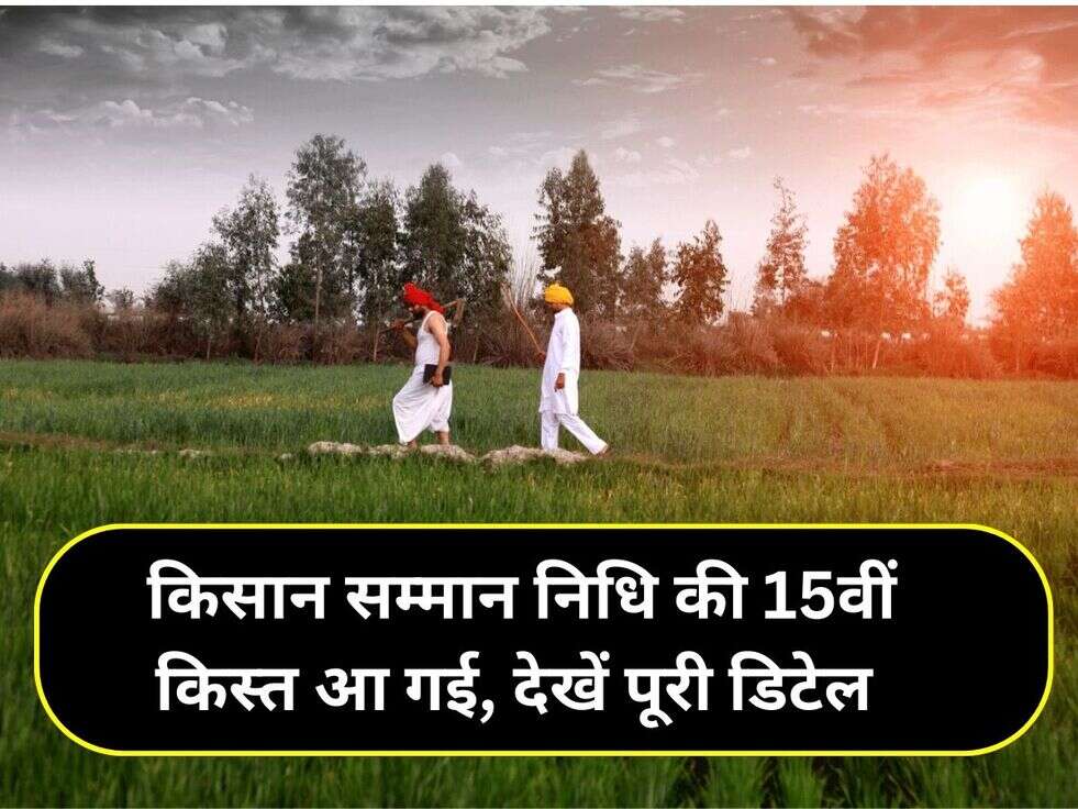 &nbsp;किसान सम्मान निधि की 15वीं किस्त आ गई, देखें पूरी डिटेल