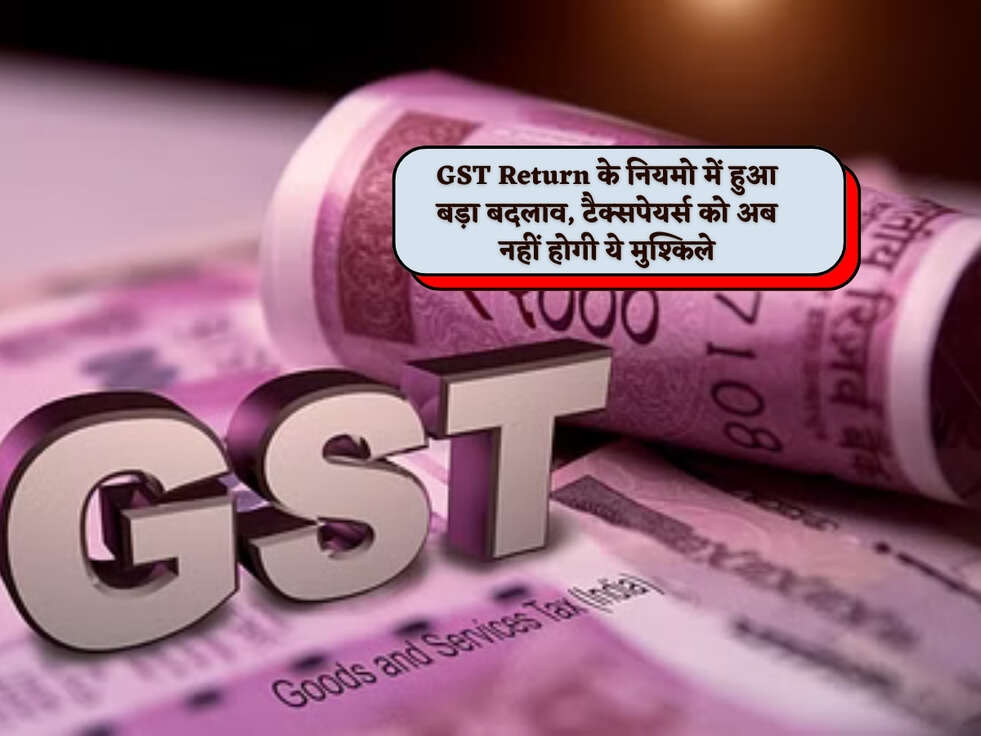 GST Return के नियमो में हुआ बड़ा बदलाव,&nbsp;टैक्सपेयर्स को अब नहीं होगी ये मुश्किले&nbsp;