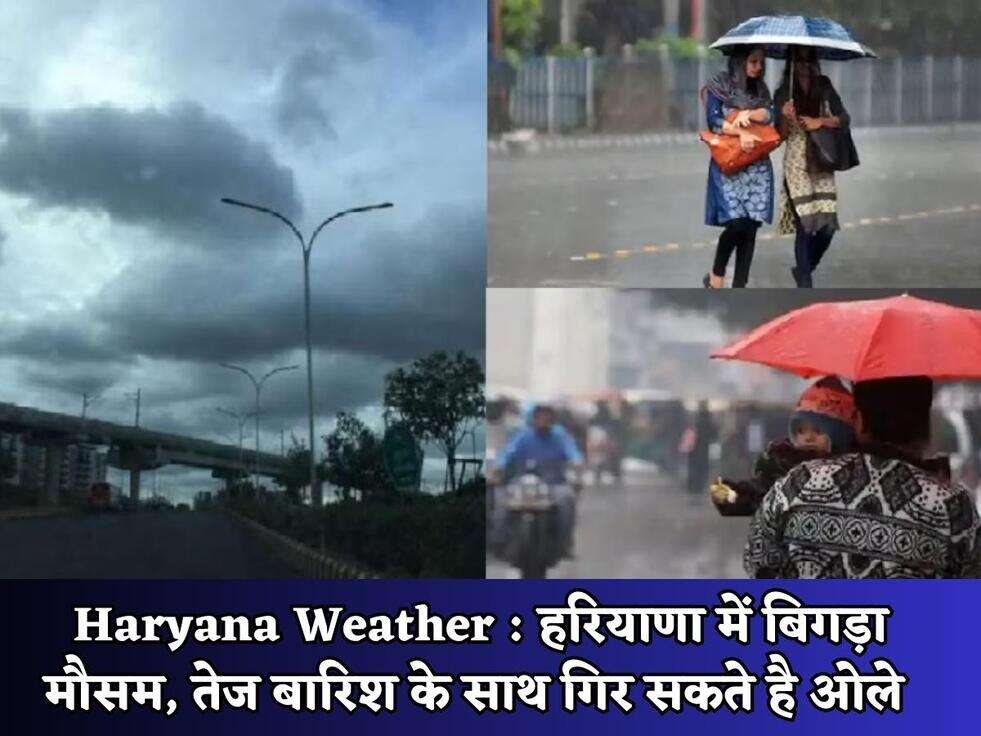 Haryana Weather : हरियाणा में बिगड़ा मौसम, तेज बारिश के साथ गिर सकते है ओले&nbsp;
