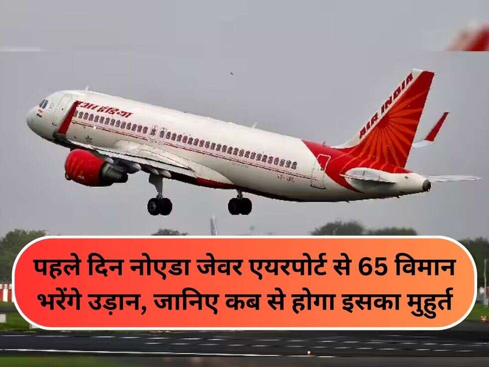 पहले दिन नोएडा जेवर एयरपोर्ट से 65 विमान भरेंगे उड़ान, जानिए कब से होगा इसका मुहुर्त