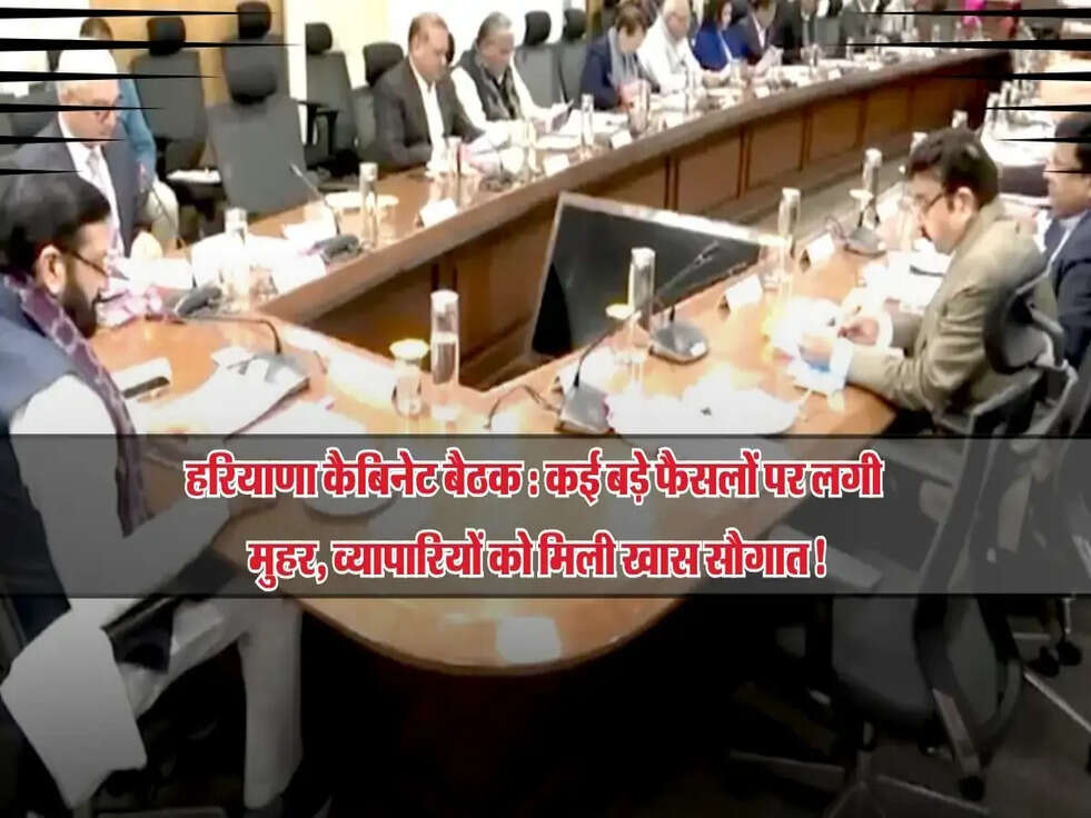 हरियाणा कैबिनेट बैठक : कई बड़े फैसलों पर लगी मुहर, व्यापारियों को मिली खास सौगात!