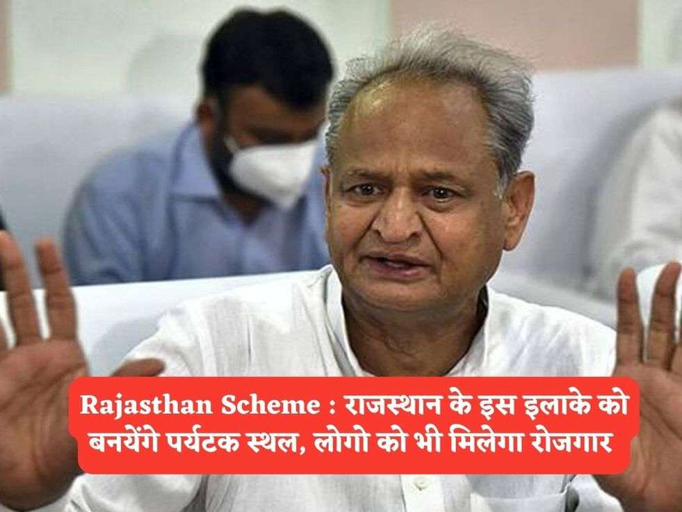 Rajasthan Scheme : राजस्थान के इस इलाके को बनयेंगे पर्यटक स्थल, लोगो को भी मिलेगा रोजगार 