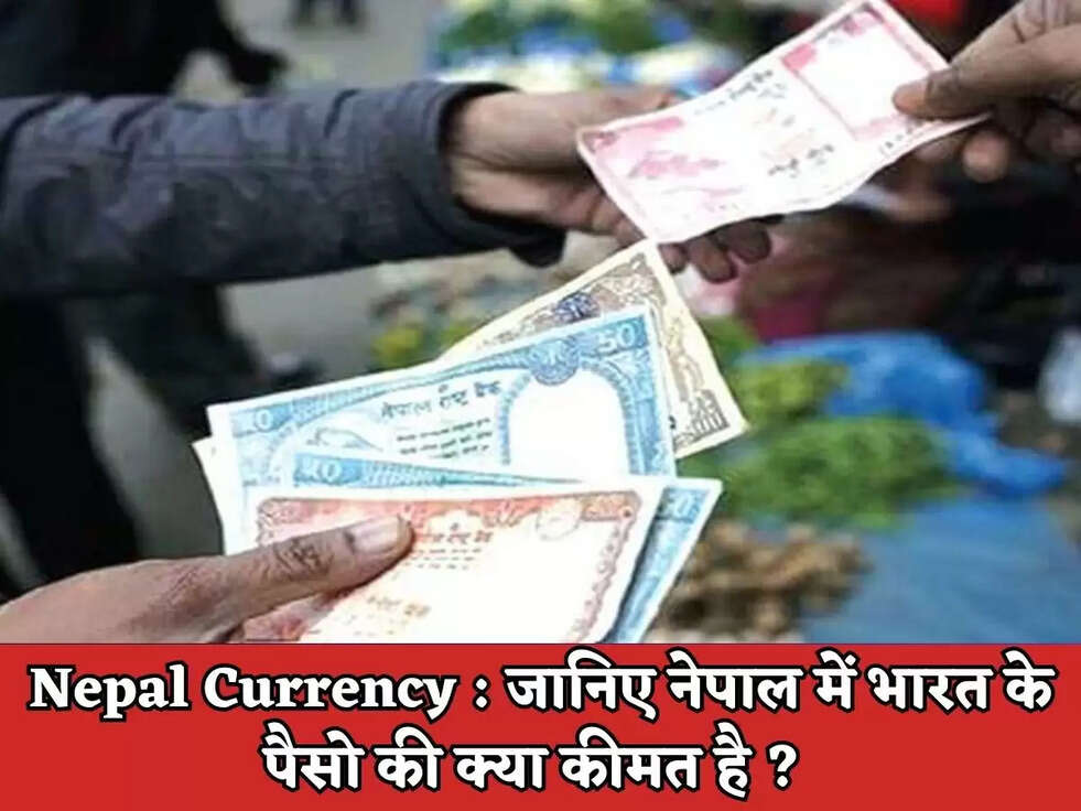 Nepal Currency : जानिए नेपाल में भारत के पैसो की क्या कीमत है ? 