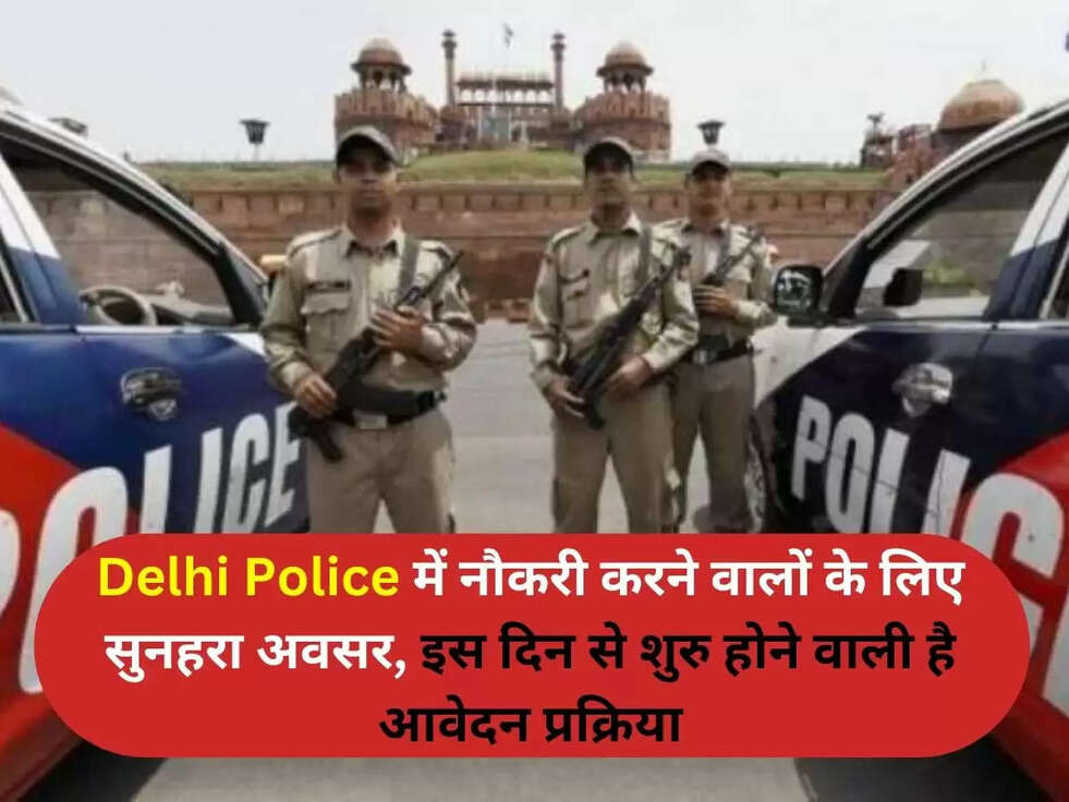 Delhi Police में नौकरी करने वालों के लिए सुनहरा अवसर, इस &nbsp;दिन से &nbsp;शुरु होने वाली है आवेदन प्रक्रिया