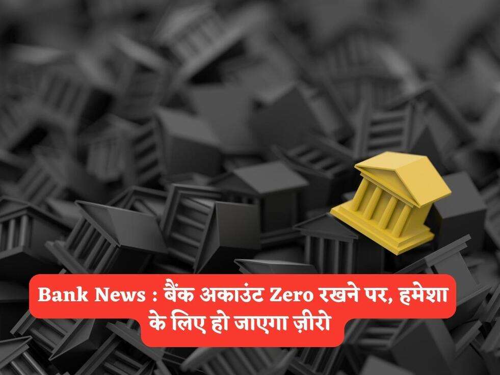 Bank News : बैंक अकाउंट Zero रखने पर, हमेशा के लिए हो जाएगा ज़ीरो&nbsp;
