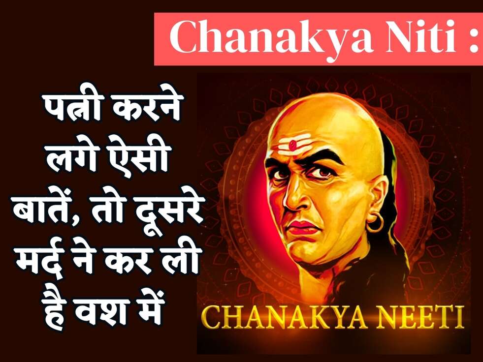 Chanakya Niti : पत्नी करने लगे ऐसी बातें, तो दूसरे मर्द ने कर ली है वश में 