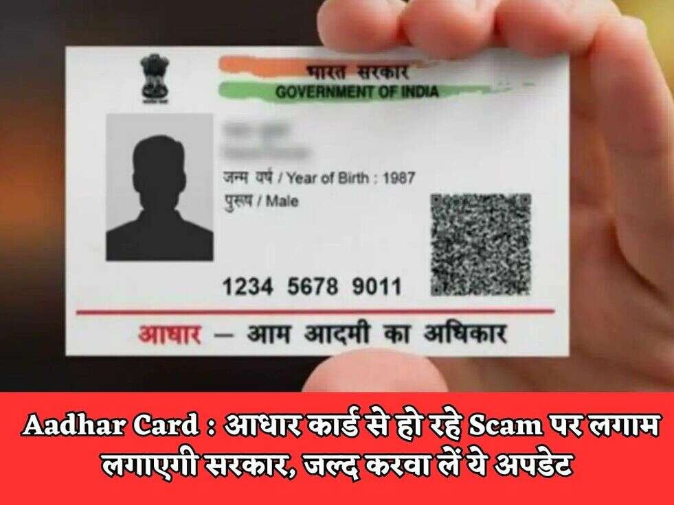 Aadhar Card : आधार कार्ड से हो रहे Scam पर लगाम लगाएगी सरकार, जल्द करवा लें ये अपडेट 