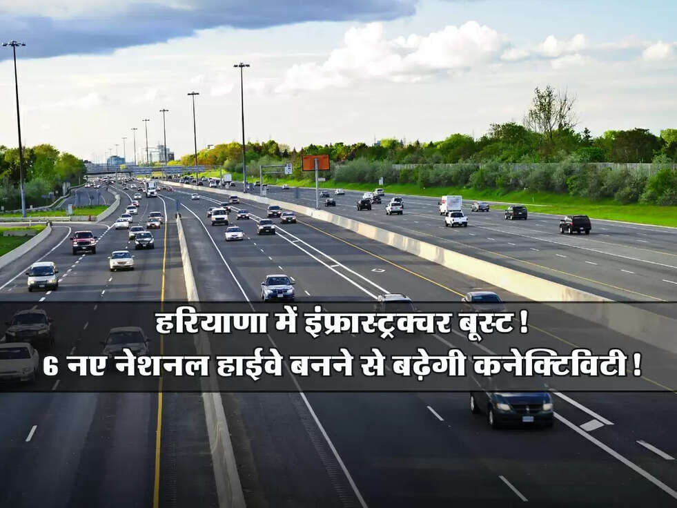 Haryana: हरियाणा में इंफ्रास्ट्रक्चर बूस्ट! 6 नए नेशनल हाईवे बनने से बढ़ेगी कनेक्टिविटी!