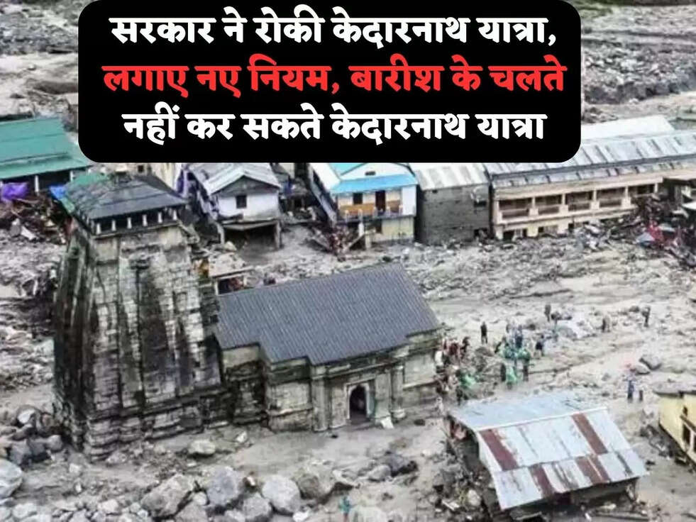 सरकार ने रोकी&nbsp;केदारनाथ यात्रा, लगाए नए नियम,&nbsp;बारीश के चलते नहीं कर सकते केदारनाथ यात्रा
